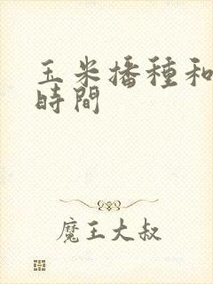 玉米播种和收获时间