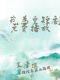 我为皇短剧全集免费播放