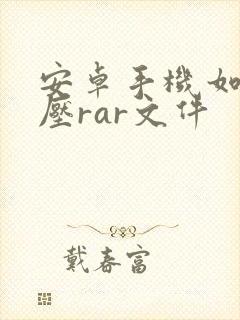 安卓手机如何解压rar文件