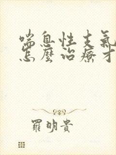 喘息性支气管炎怎么治疗才能除根
