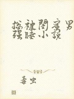 总被闺蜜男朋友强睡小说