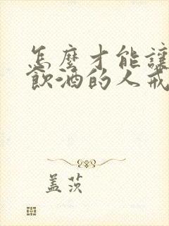 怎么才能让长期饮酒的人戒酒