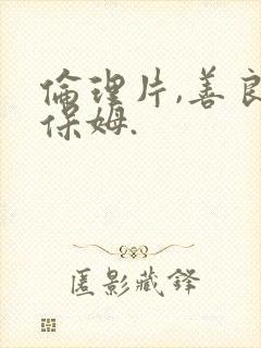 伦理片,善良的保姆.