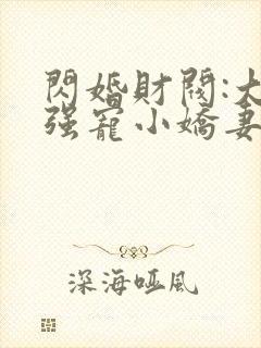 闪婚财阀:大叔强宠小娇妻正版