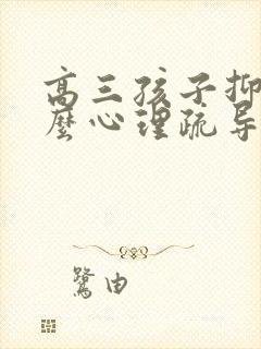 高三孩子抑郁怎么心理疏导