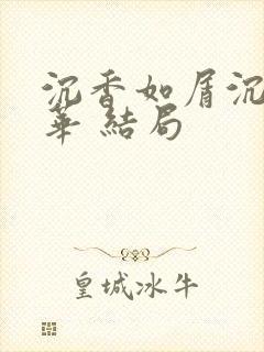 沉香如屑沉香重华 结局