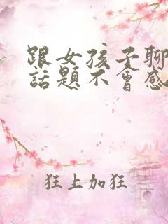 跟女孩子聊什么话题不会感到无聊 跟女孩子聊什么话题不会感到无聊