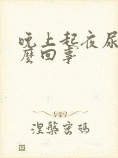 晚上起夜尿多怎么回事