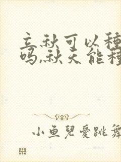立秋可以种黄瓜吗,秋天能种黄瓜吗? 立秋可以种黄瓜吗,秋天能种黄瓜吗?