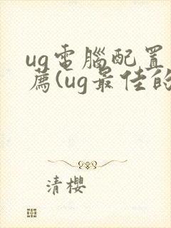 ug电脑配置推荐(ug最佳的电脑配置)
