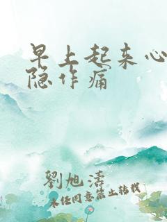 早上起来心脏隐隐作痛 早上起来心脏隐隐作痛