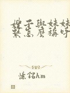 嫂子与妹妹的关系怎么称呼