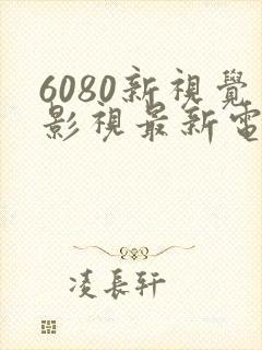 6080新视觉影视最新电视剧推荐