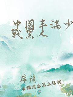 中国丰满少妇大战黑人