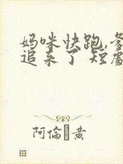 妈咪快跑,爹地追来了 短剧