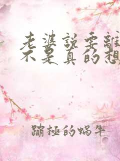 老婆说要离婚是不是真的想离婚