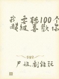 我要听100个超级喜欢你的女朋友