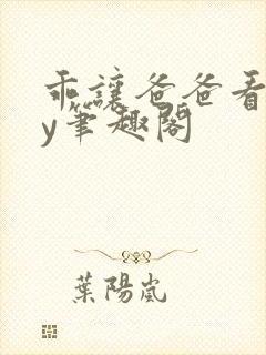 乖让爸爸看看by笔趣阁