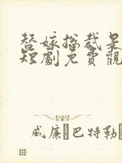 替嫁总裁是大佬短剧免费观看全集