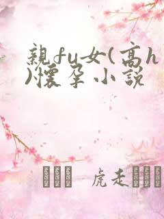 亲fu女(高h)怀孕小说