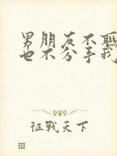 男朋友不联系我也不分手我该怎么挽回