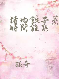 猪肉饺子蒸多长时间能熟