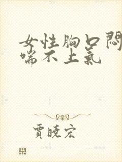 女性胸口闷感觉喘不上气