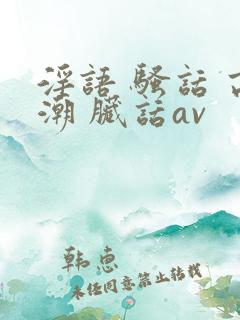 淫语 骚话 高潮 脏话av