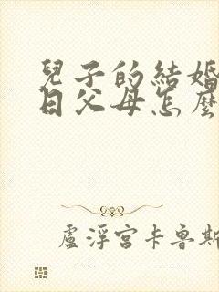儿子的结婚纪念日父母怎么祝福