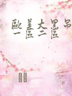 欧美大黑吊视频一区二区 欧美大黑吊视频一区二区