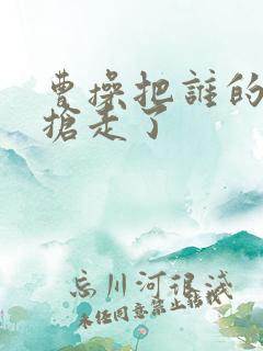 曹操把谁的老婆抢走了
