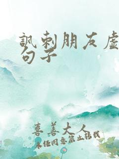 讽刺朋友虚伪的句子