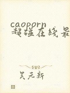 caoporn超碰在线最新地址 caoporn超碰在线最新地址