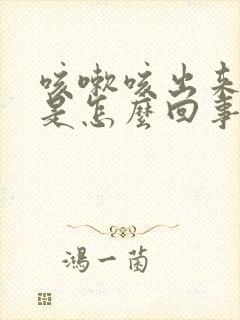咳嗽咳出来的血是怎么回事