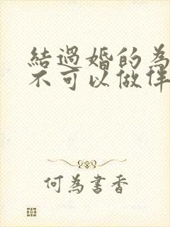 结过婚的为什么不可以做伴娘吗
