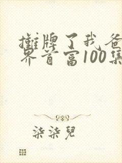 摊牌了我爸是世界首富100集