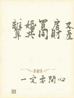 离婚买房又复婚算共同财产吗