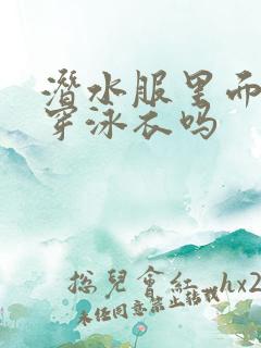 潜水服里面需要穿泳衣吗