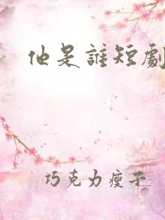 他是谁短剧合集 他是谁短剧合集