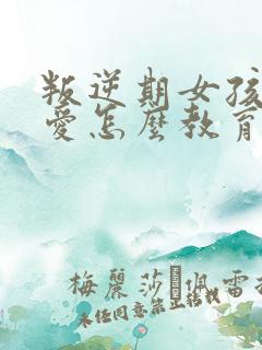 叛逆期女孩谈恋爱怎么教育