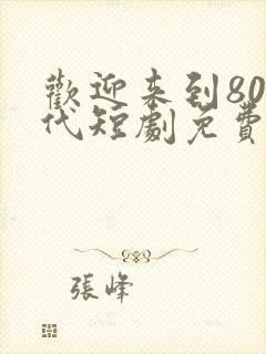 欢迎来到80年代短剧免费观看