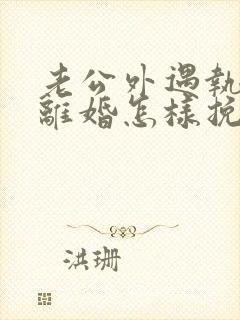 老公外遇执意要离婚怎样挽留