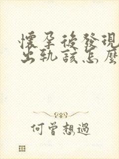 怀孕后发现老公出轨该怎么办
