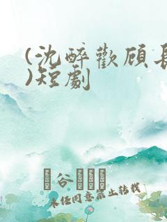 (沈醉欢顾长策)短剧 (沈醉欢顾长策)短剧