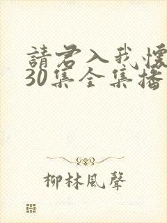 请君入我怀短剧30集全集播放 请君入我怀短剧30集全集播放