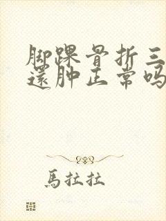 脚踝骨折三个月还肿正常吗