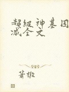 超级神基因未删减全文
