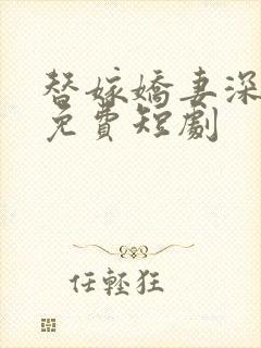 替嫁娇妻深深爱免费短剧