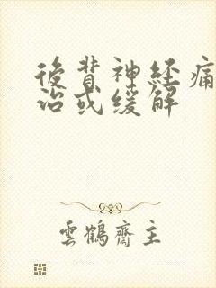 后背神经痛怎么治或缓解 后背神经痛怎么治或缓解