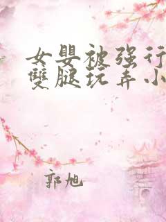 女婴被强行扒开双腿玩弄小说